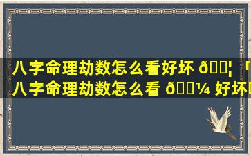 八字命理劫数怎么看好坏 🐦 「八字命理劫数怎么看 🌼 好坏呢」